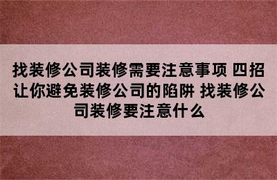 找装修公司装修需要注意事项 四招让你避免装修公司的陷阱 找装修公司装修要注意什么